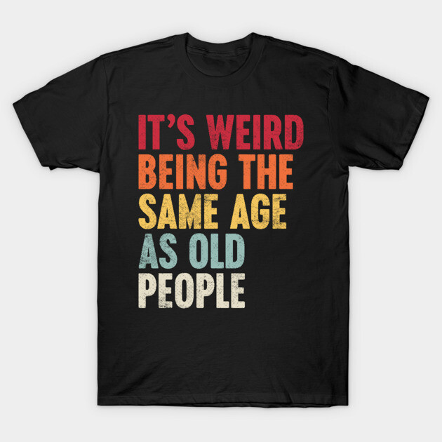 IT'S WEIRD BEING THE SAME AGE AS OLD PEOPLE SUNSET FUNNY T-Shirt